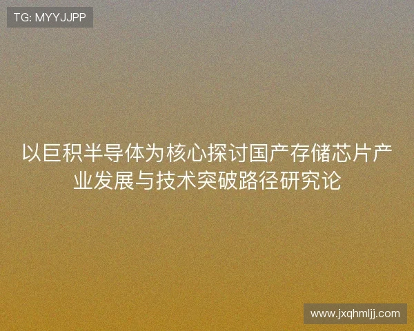 以巨积半导体为核心探讨国产存储芯片产业发展与技术突破路径研究论
